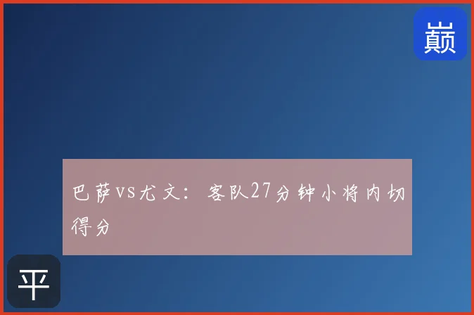 巴萨vs尤文：客队27分钟小将内切得分