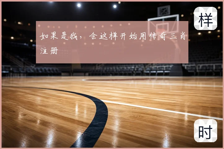 如果是我，会这样开始用传奇三肖注册