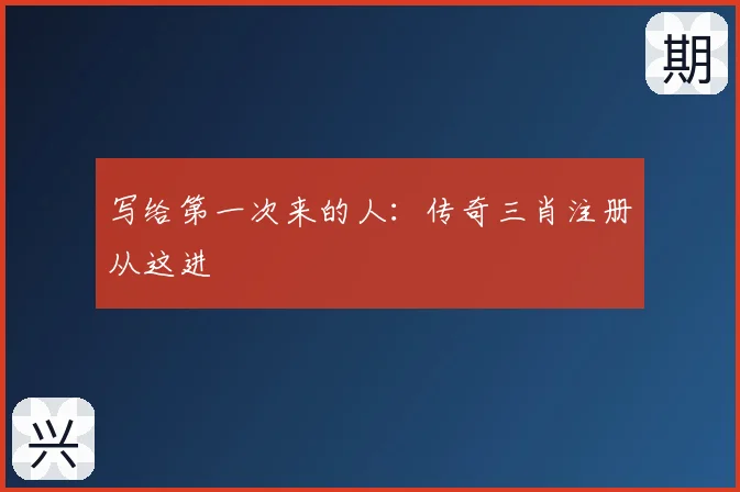 写给第一次来的人：传奇三肖注册从这进