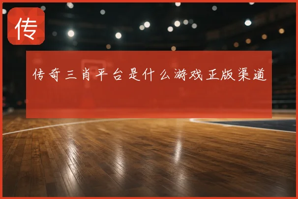 传奇三肖平台是什么游戏正版渠道