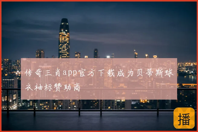 传奇三肖app官方下载成为贝蒂斯球衣袖标赞助商